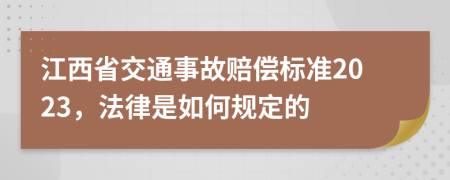 江西省交通事故赔偿标准2023，法律是如何规定的