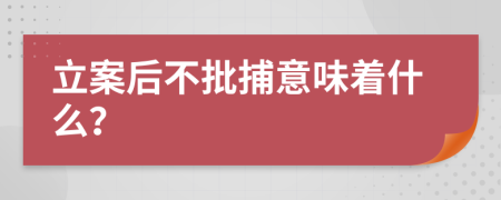 立案后不批捕意味着什么？