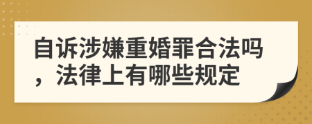 自诉涉嫌重婚罪合法吗，法律上有哪些规定