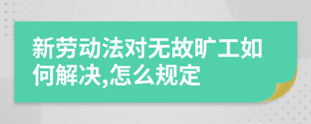 新劳动法对无故旷工如何解决,怎么规定