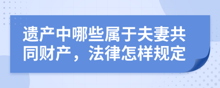 遗产中哪些属于夫妻共同财产，法律怎样规定