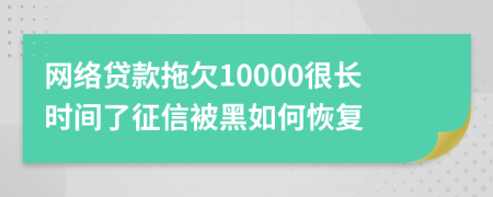 网络贷款拖欠10000很长时间了征信被黑如何恢复