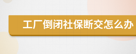 工厂倒闭社保断交怎么办