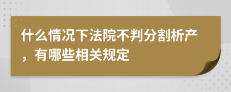 什么情况下法院不判分割析产，有哪些相关规定