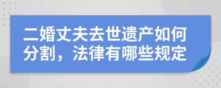 二婚丈夫去世遗产如何分割，法律有哪些规定