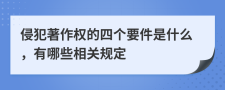 侵犯著作权的四个要件是什么，有哪些相关规定