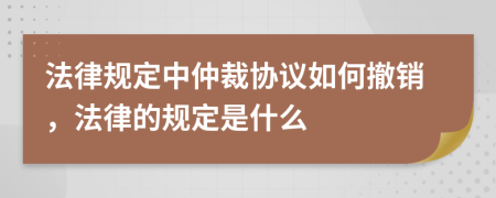 法律规定中仲裁协议如何撤销，法律的规定是什么