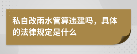 私自改雨水管算违建吗，具体的法律规定是什么