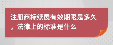 注册商标续展有效期限是多久，法律上的标准是什么