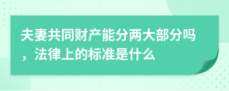 夫妻共同财产能分两大部分吗，法律上的标准是什么