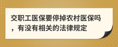 交职工医保要停掉农村医保吗，有没有相关的法律规定