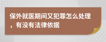 保外就医期间又犯罪怎么处理，有没有法律依据