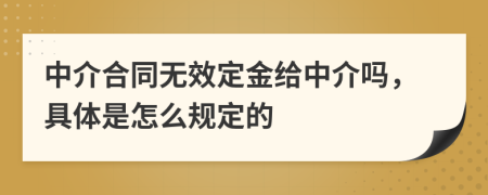 中介合同无效定金给中介吗，具体是怎么规定的