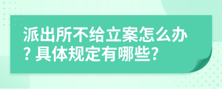 派出所不给立案怎么办? 具体规定有哪些?
