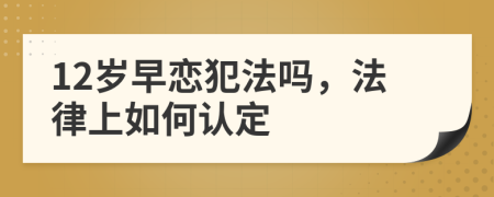 12岁早恋犯法吗，法律上如何认定