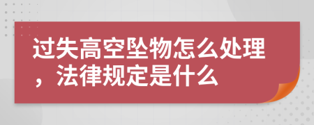 过失高空坠物怎么处理，法律规定是什么