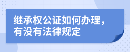 继承权公证如何办理，有没有法律规定