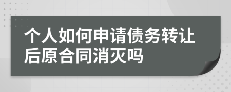 个人如何申请债务转让后原合同消灭吗