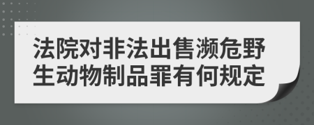法院对非法出售濒危野生动物制品罪有何规定