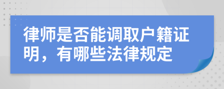 律师是否能调取户籍证明，有哪些法律规定