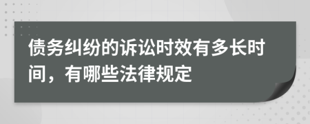 债务纠纷的诉讼时效有多长时间，有哪些法律规定