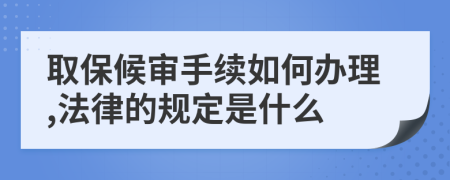 取保候审手续如何办理,法律的规定是什么