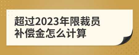 超过2023年限裁员补偿金怎么计算