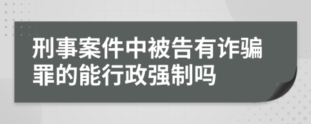 刑事案件中被告有诈骗罪的能行政强制吗