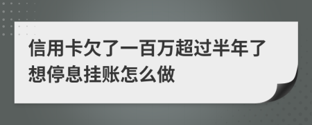 信用卡欠了一百万超过半年了想停息挂账怎么做