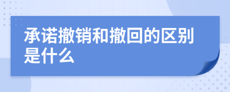 承诺撤销和撤回的区别是什么