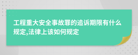 工程重大安全事故罪的追诉期限有什么规定,法律上该如何规定