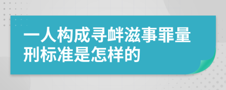 一人构成寻衅滋事罪量刑标准是怎样的