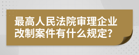 最高人民法院审理企业改制案件有什么规定？