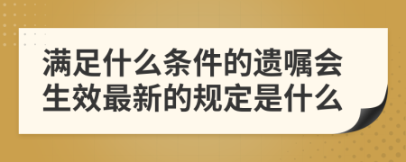 满足什么条件的遗嘱会生效最新的规定是什么