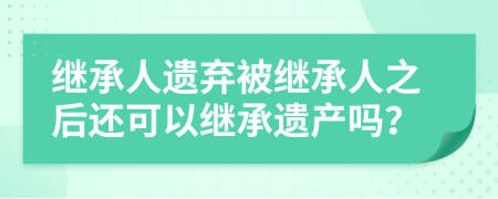 继承人遗弃被继承人之后还可以继承遗产吗？