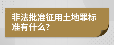 非法批准征用土地罪标准有什么？