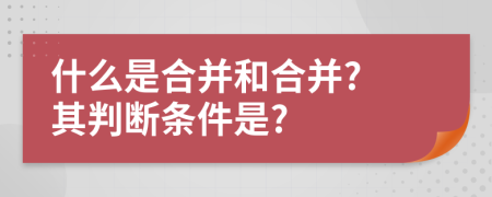 什么是合并和合并? 其判断条件是?