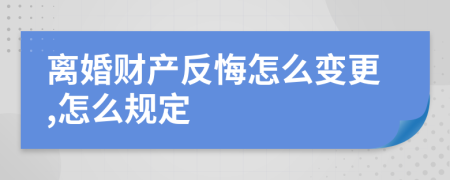 离婚财产反悔怎么变更,怎么规定
