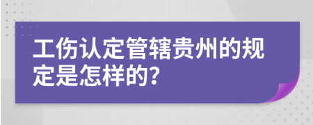 工伤认定管辖贵州的规定是怎样的？