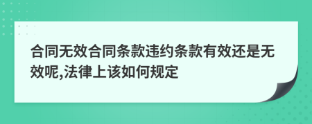 合同无效合同条款违约条款有效还是无效呢,法律上该如何规定