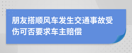 朋友搭顺风车发生交通事故受伤可否要求车主赔偿