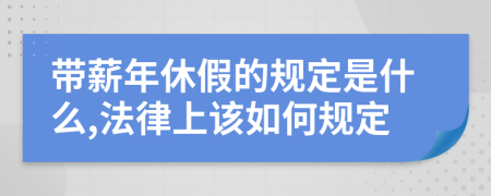 带薪年休假的规定是什么,法律上该如何规定