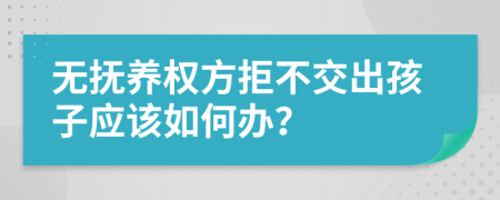 无抚养权方拒不交出孩子应该如何办？