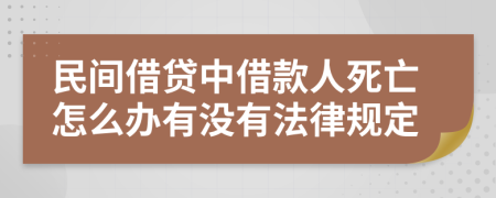 民间借贷中借款人死亡怎么办有没有法律规定