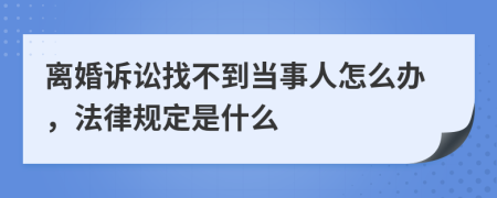 离婚诉讼找不到当事人怎么办，法律规定是什么
