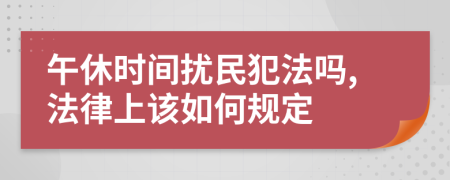 午休时间扰民犯法吗,法律上该如何规定