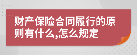 财产保险合同履行的原则有什么,怎么规定