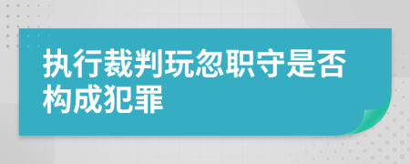 执行裁判玩忽职守是否构成犯罪