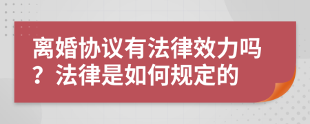 离婚协议有法律效力吗？法律是如何规定的