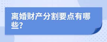 离婚财产分割要点有哪些？